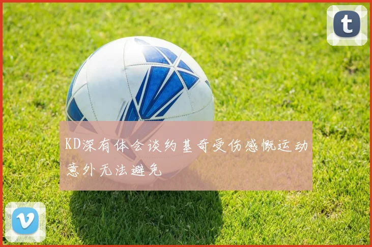 KD深有体会谈约基奇受伤感慨运动意外无法避免