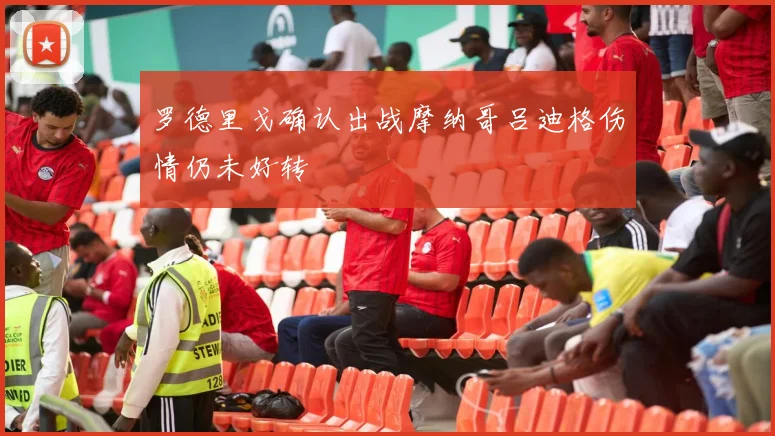 罗德里戈确认出战摩纳哥吕迪格伤情仍未好转