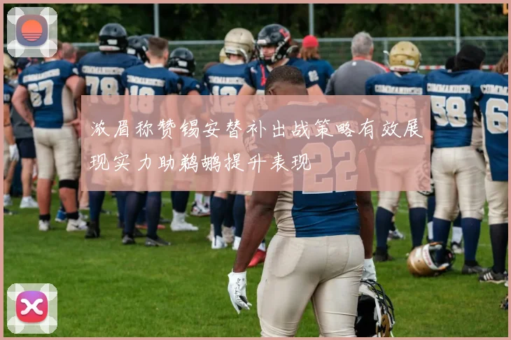 浓眉称赞锡安替补出战策略有效展现实力助鹈鹕提升表现