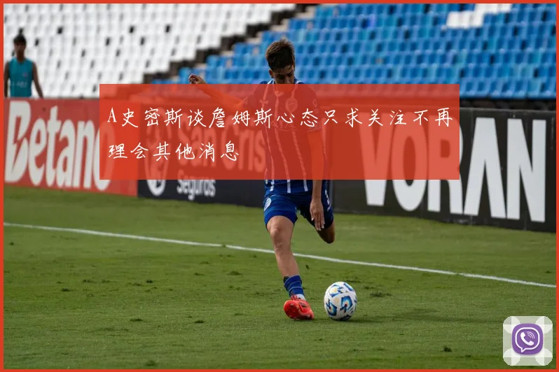 A史密斯谈詹姆斯心态只求关注不再理会其他消息